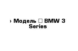  › Модель ­ BMW 3-Series